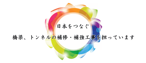 日本をつなぐ。橋梁、トンネルの補修・補強工事を担っています。